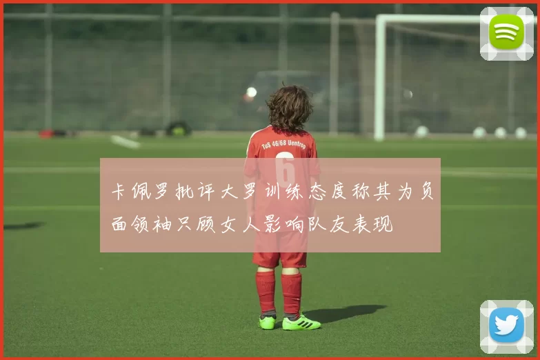 卡佩罗批评大罗训练态度称其为负面领袖只顾女人影响队友表现