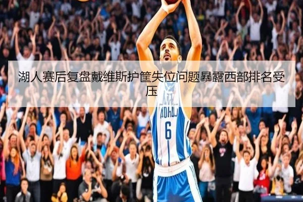 湖人赛后复盘戴维斯护筐失位问题暴露西部排名受压